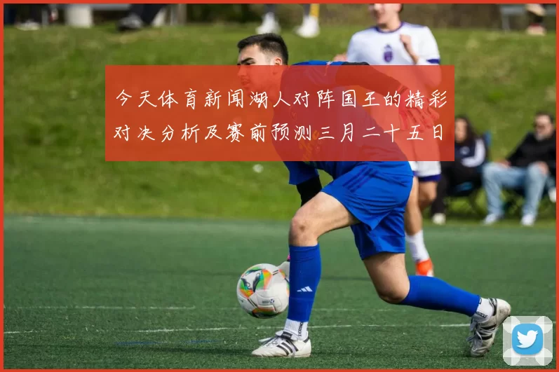 今天体育新闻湖人对阵国王的精彩对决分析及赛前预测三月二十五日