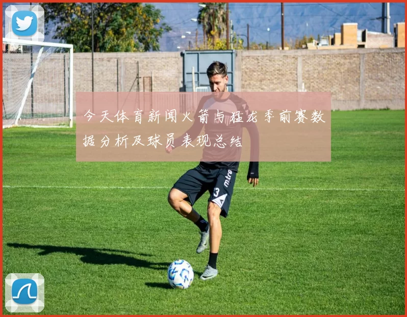 今天体育新闻火箭与猛龙季前赛数据分析及球员表现总结